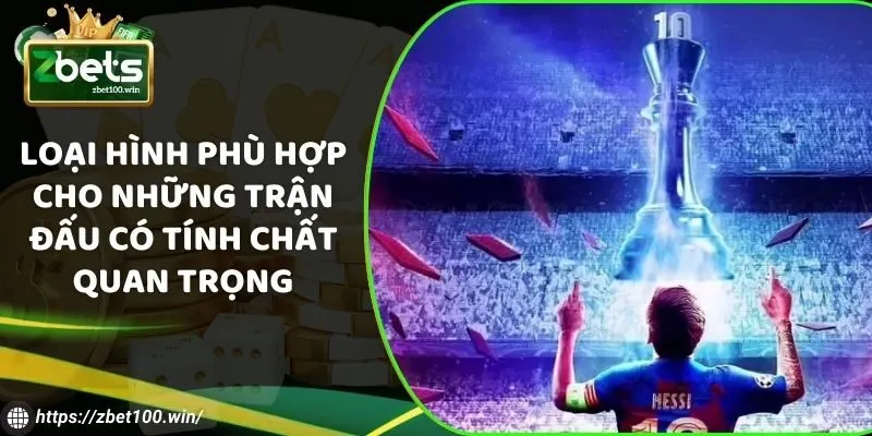 Loại hình phù hợp cho những trận đấu có tính chất quan trọng